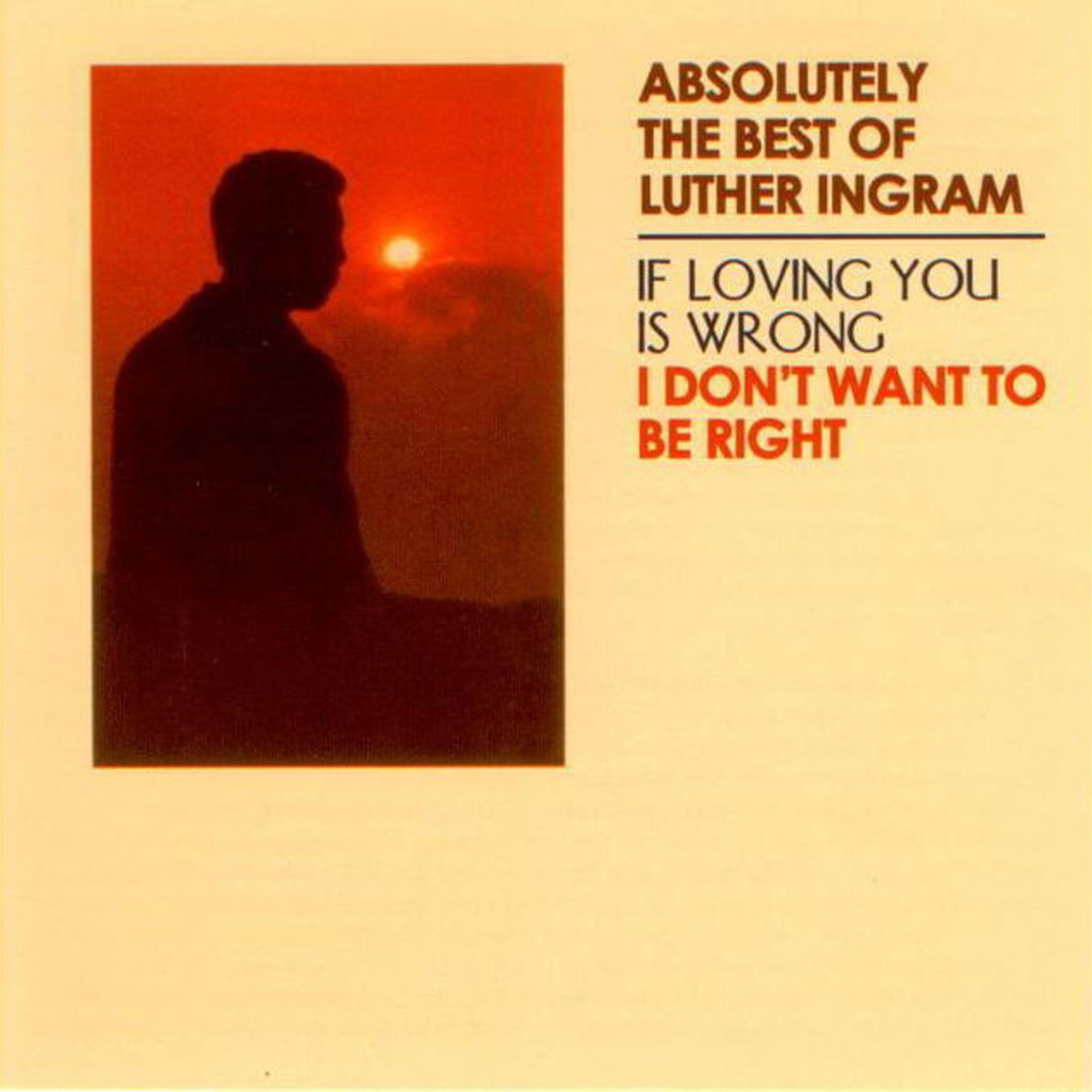 Постер альбома Absolutely the Best of Luther Ingram (If Loving You Is Wrong) I Don't Want to Be Right [Deluxe Edition]