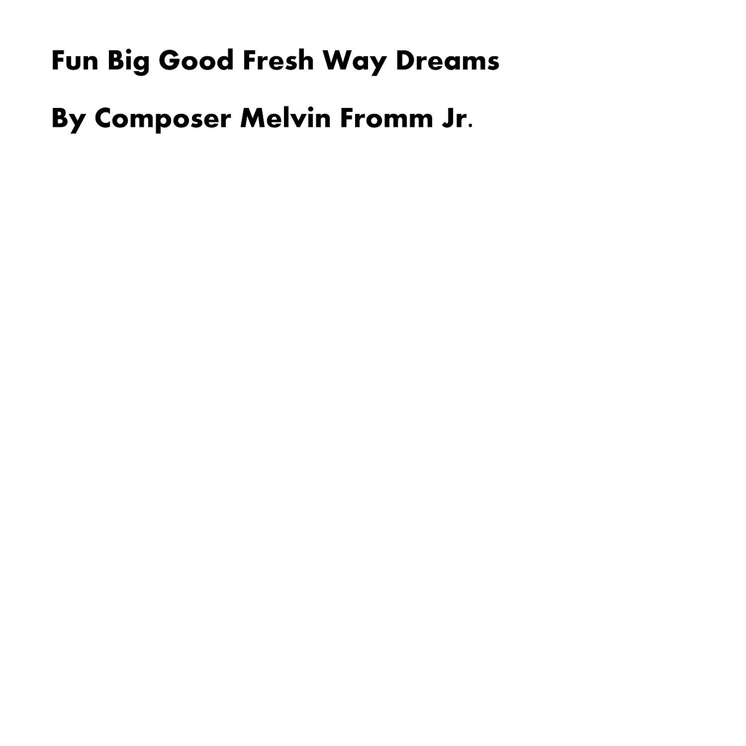 Composer Melvin Fromm Jr - Fun Big Good Fresh Way Dreams