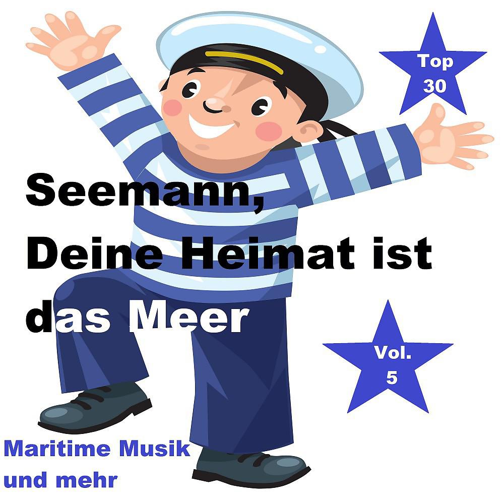 Постер альбома Top 30: Seemann, Deine Heimat ist das Meer - Maritime Musik und mehr, Vol. 5