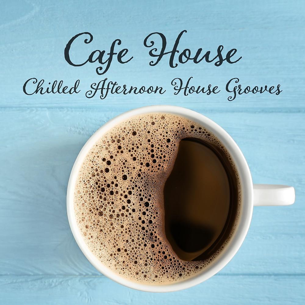 Постер альбома Cafe House: Chilled Afternoon House Grooves