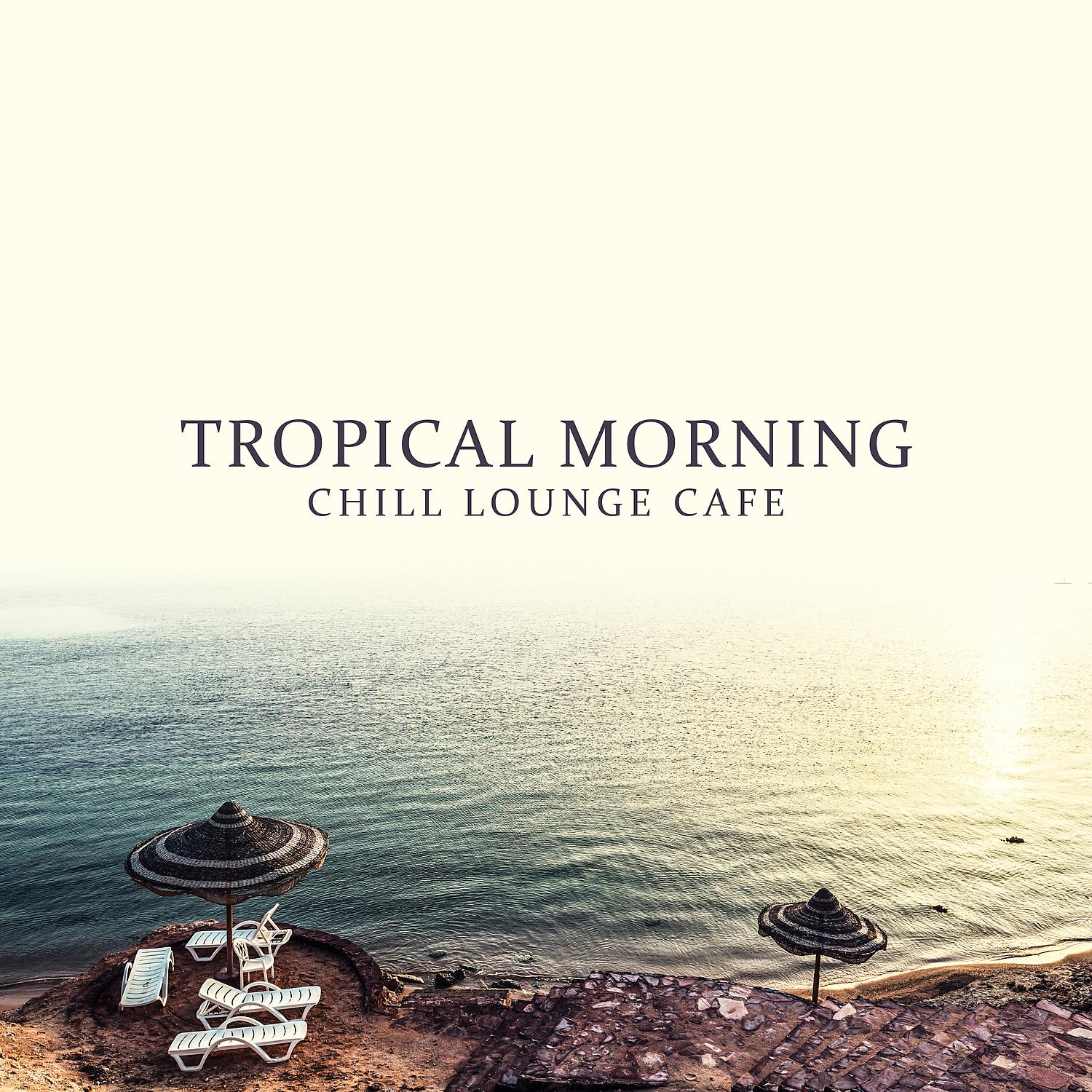 Постер альбома Tropical Morning - Chill Lounge Cafe, Feelings del Mar, Good Vibrations, Essential Selection