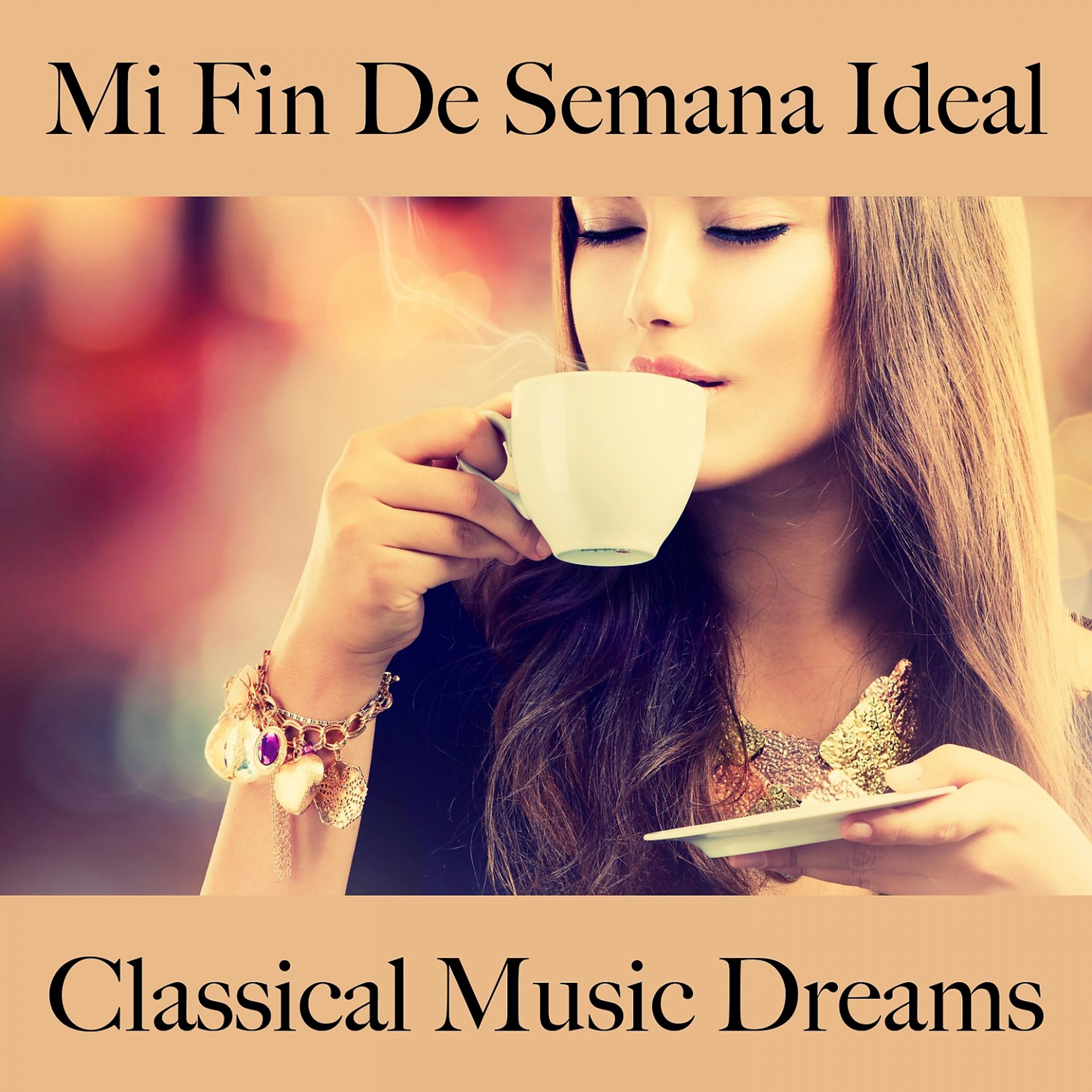 Постер альбома Mi Fin De Semana Ideal: Classical Music Dreams - La Mejor Música Para Relajarse