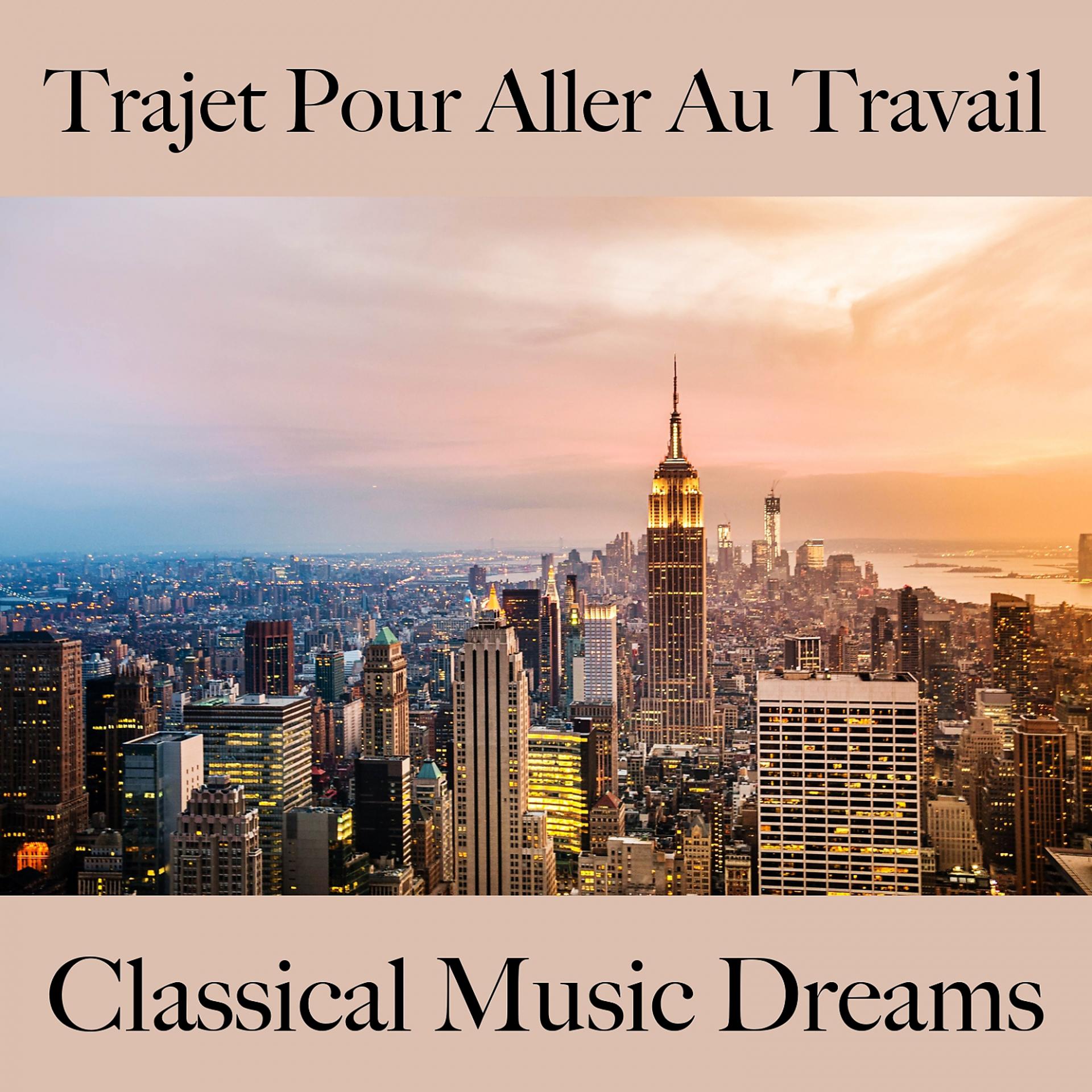 Постер альбома Trajet Pour Aller Au Travail: Classical Music Dreams - Les Meilleurs Sons Pour Se Détendre