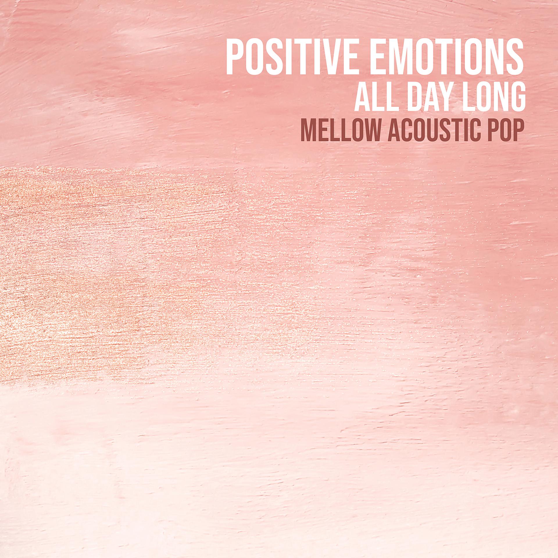 Постер альбома Positive Emotions All Day Long: Mellow Acoustic Pop