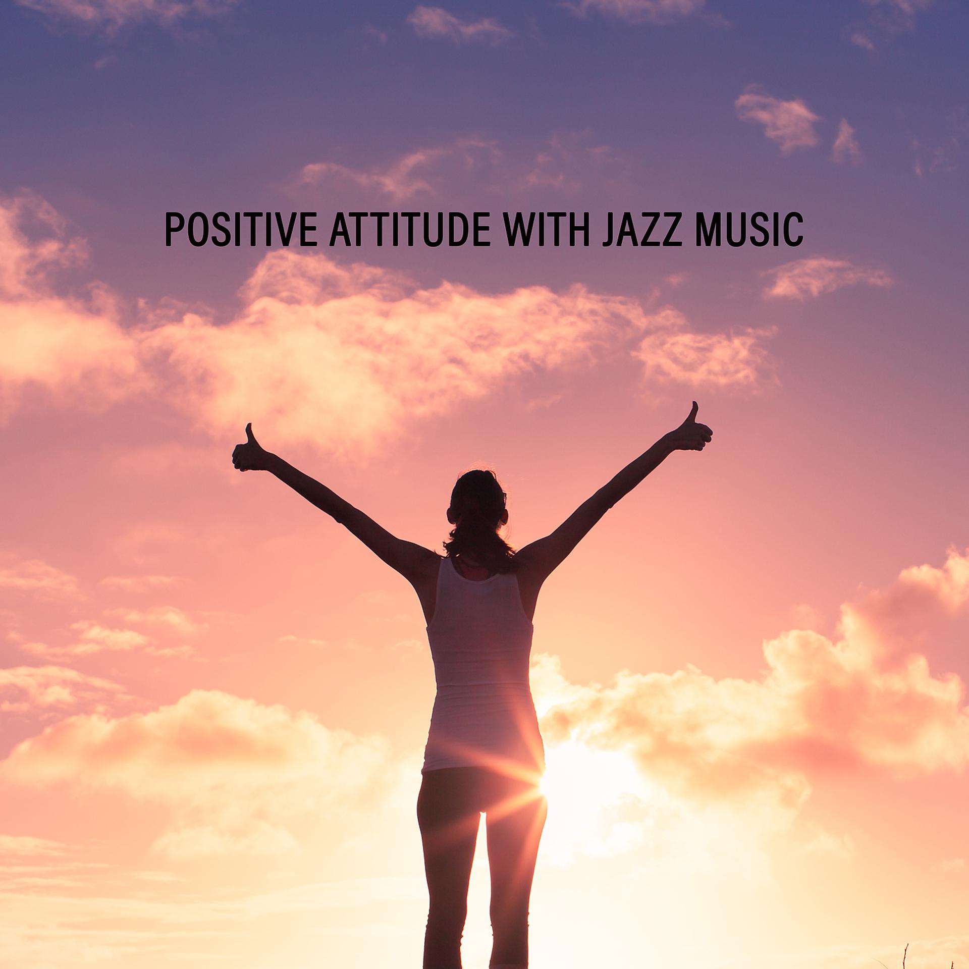 Постер альбома Positive Attitude with Jazz Music. Be an Optimist, Pleasant Sounds for Better Mood