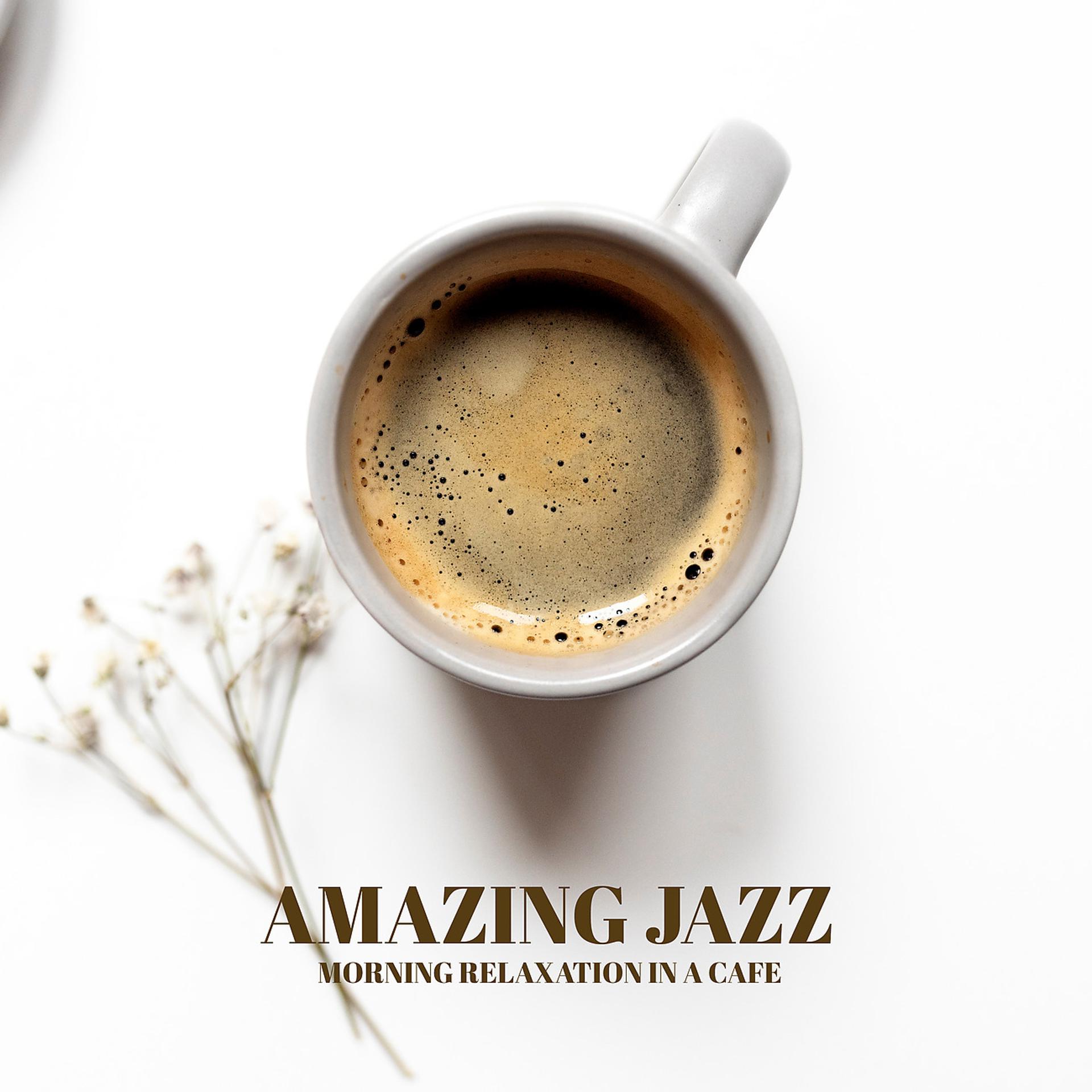 Постер альбома Amazing Jazz - Morning Relaxation in a Cafe, Music for a Perfect Start to the Day