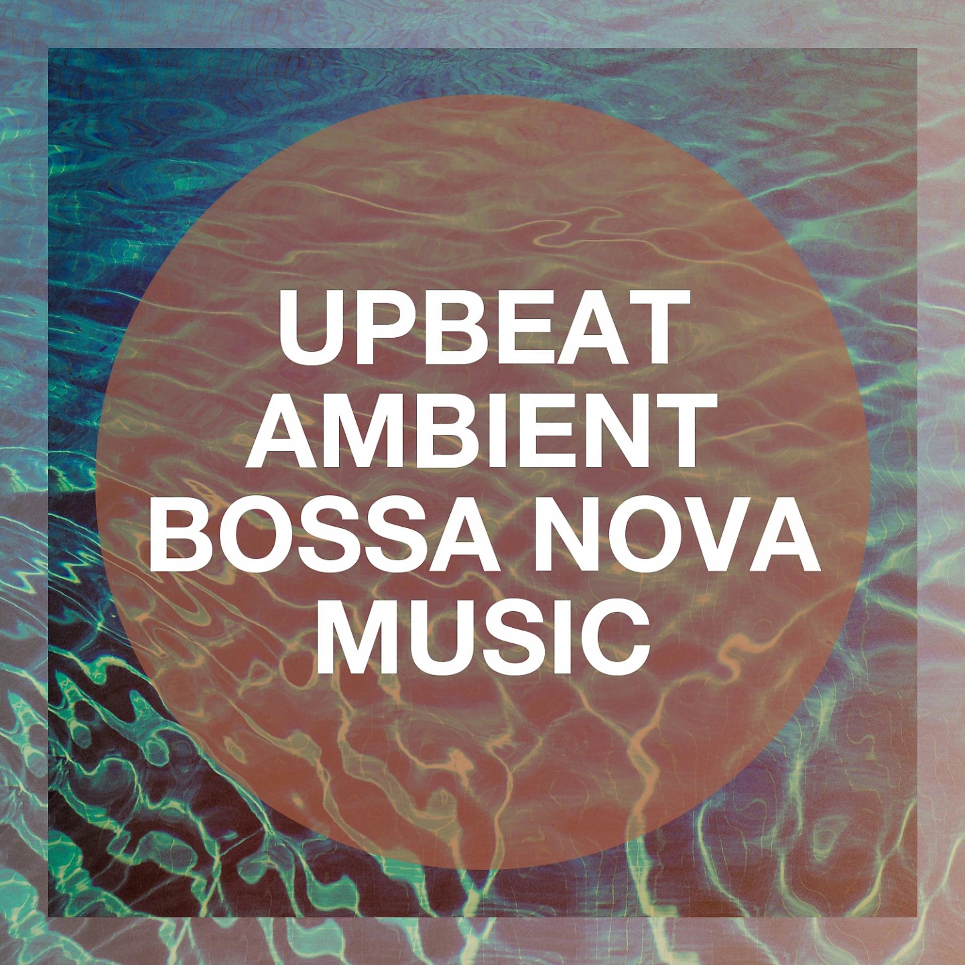 Постер альбома Upbeat Ambient Bossa Nova Music