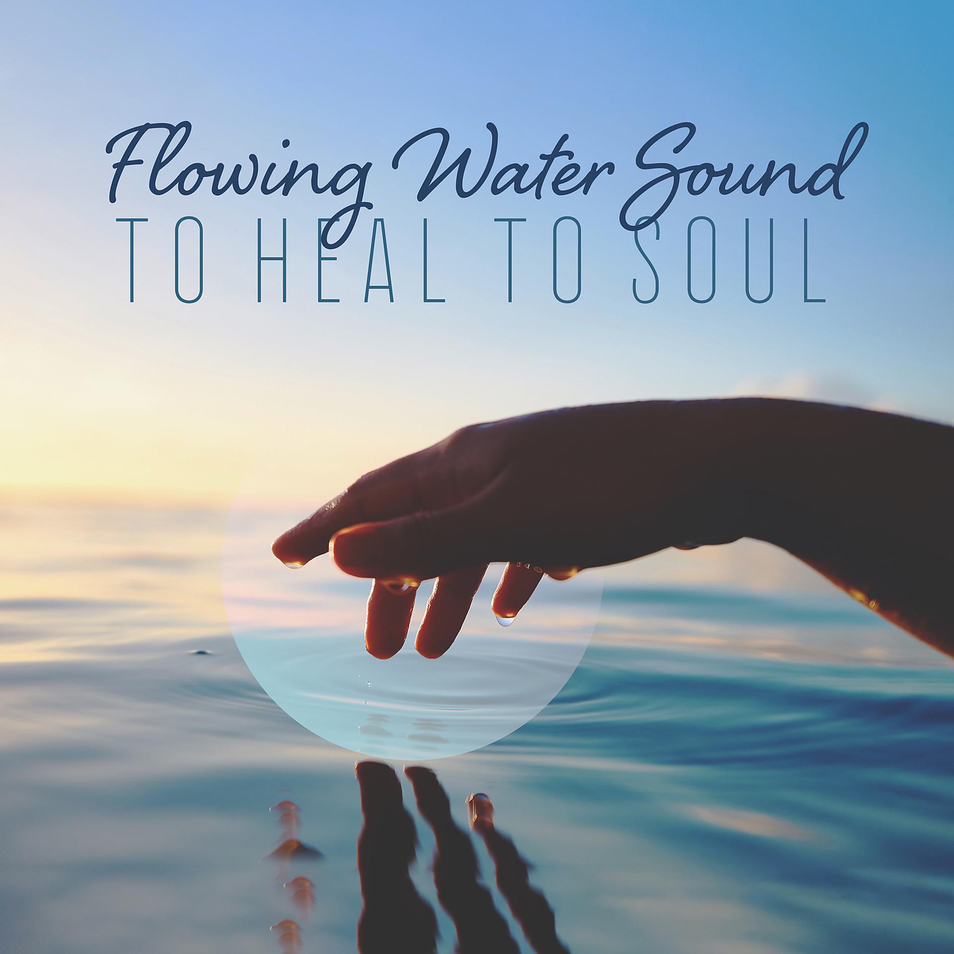 Постер альбома Flowing Water Sound to Heal to Soul: Nature Music for Calm, Serenity, Sleep, Meditation & Yoga