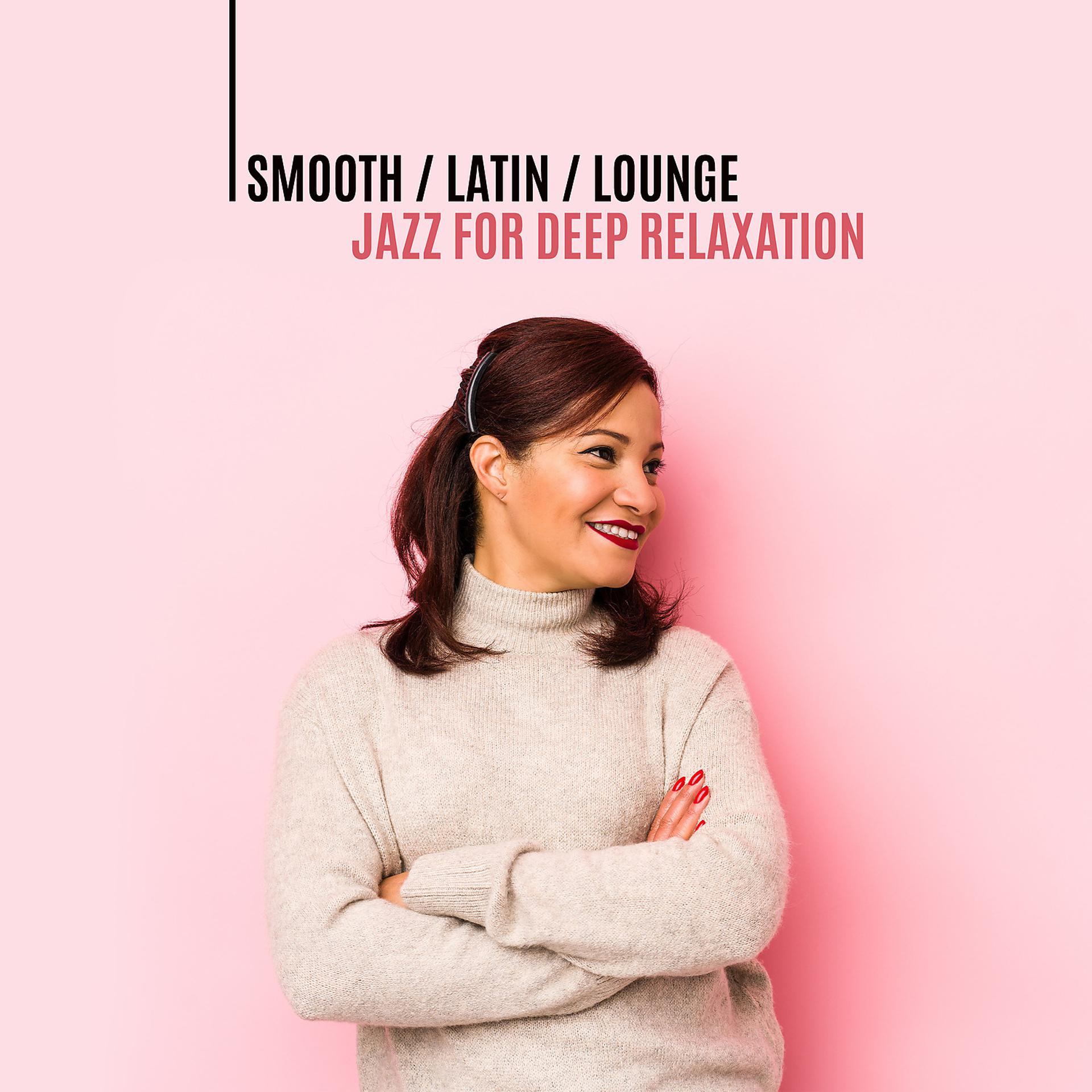 Постер альбома Smooth, Latin, Lounge Jazz for Deep Relaxation