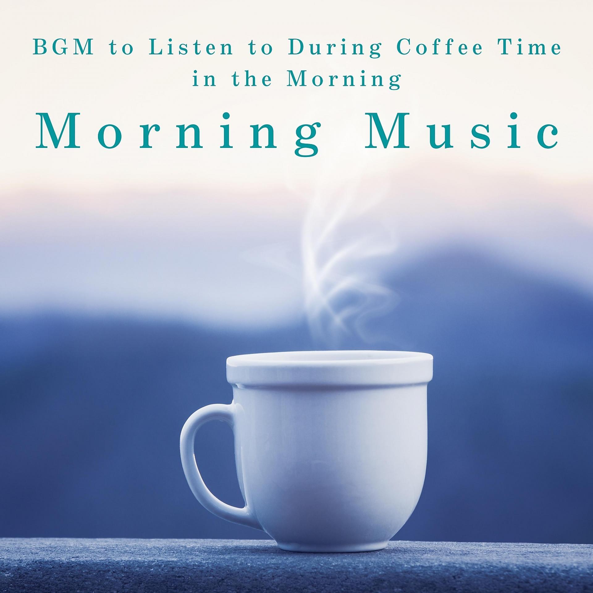 Постер альбома Morning Music - BGM to Listen to During Coffee Time in the Morning