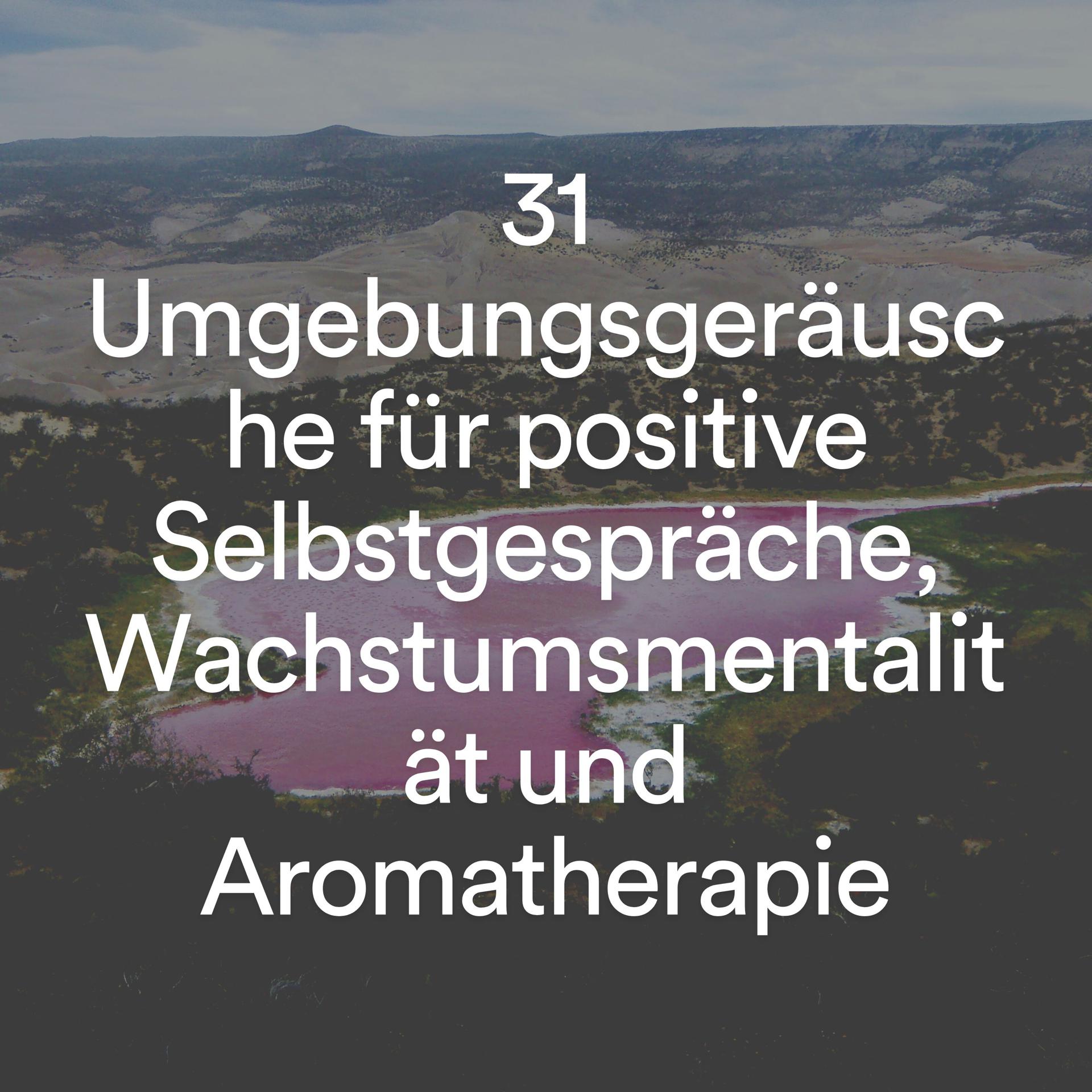Постер альбома 31 Umgebungsgeräusche für positive Selbstgespräche, Wachstumsmentalität und Aromatherapie