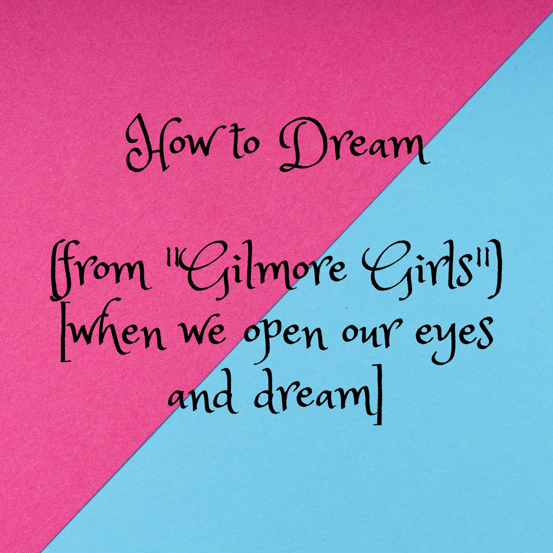 Постер альбома How to Dream (from "Gilmore Girls") [when we open our eyes and dream]