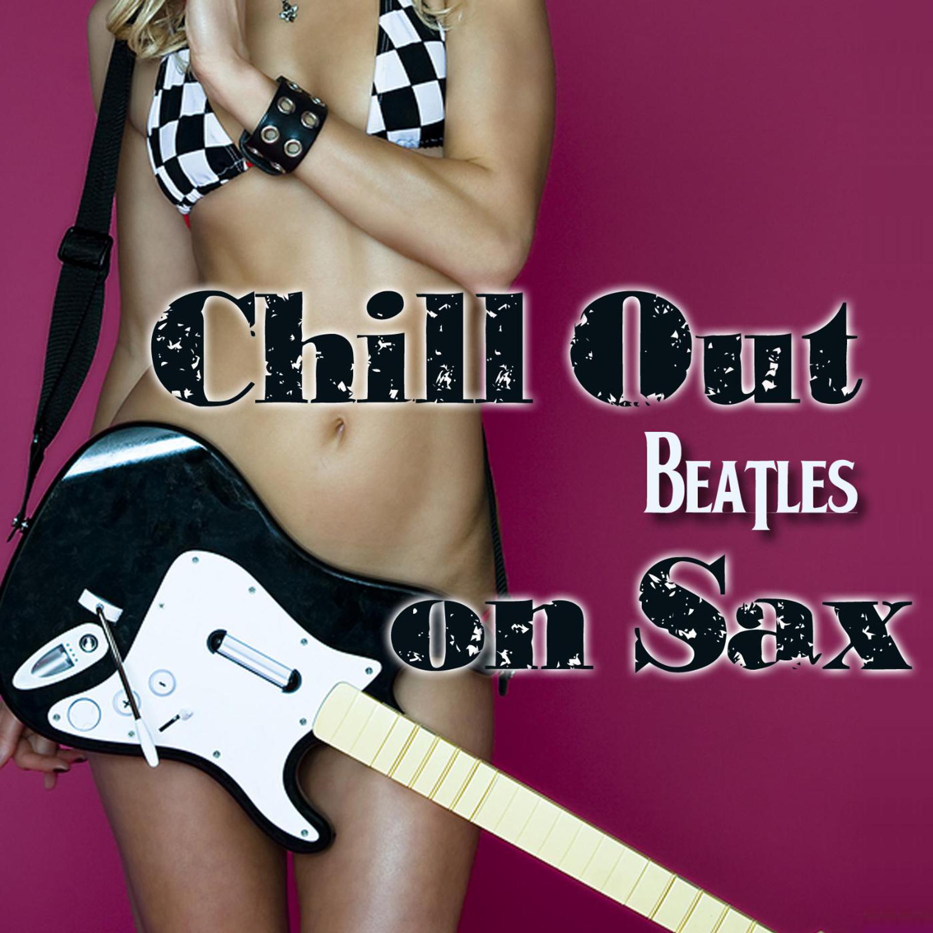 Постер альбома Chill Out Beatles on Sax - Downtempo Versions on Saxaphone, Vol. 1