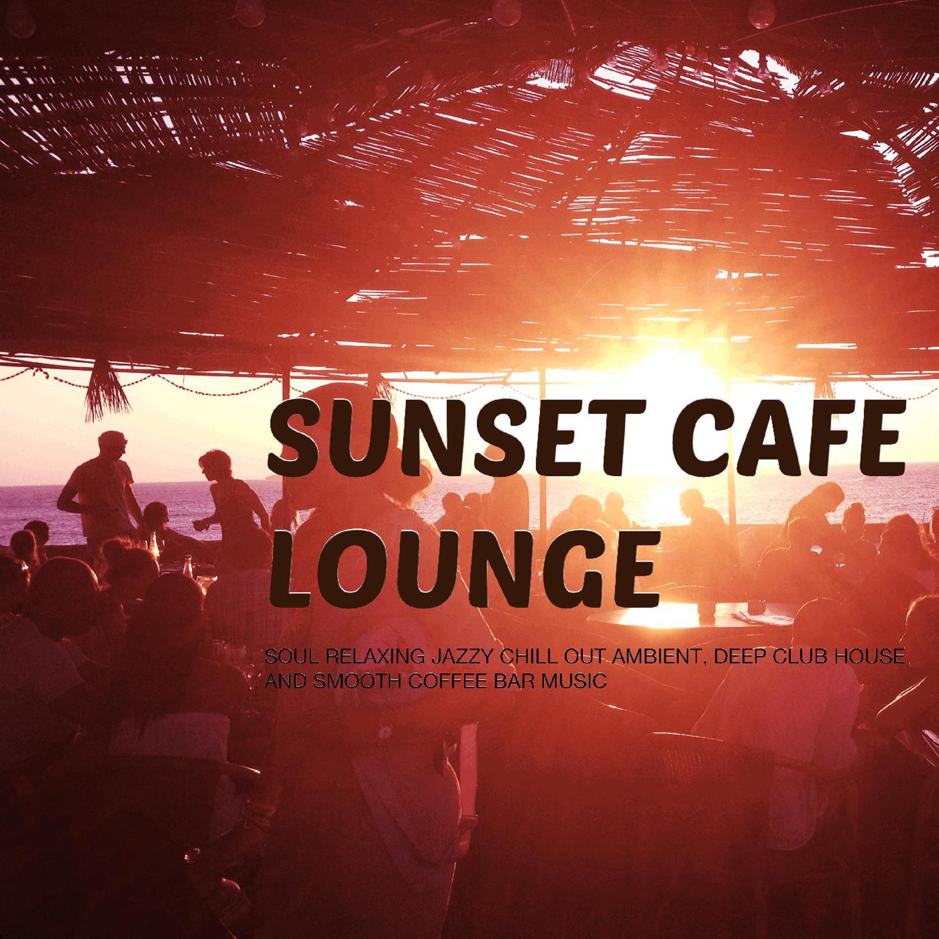 Постер альбома Sunset Cafe Lounge - Soul Relaxing Jazzy Chill out Ambient, Deep Club House and Smooth Coffee Bar Music