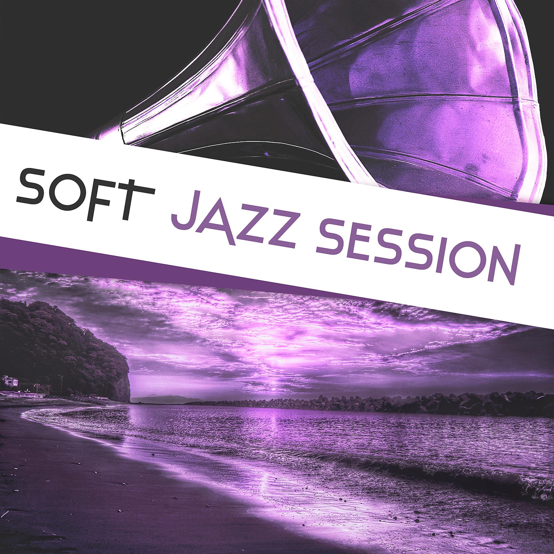Постер альбома Soft Jazz Session – Instrumental Jazz, Smooth Jazz, Soft Relaxing Jazz, Jazz Session, Calm Day Jazz