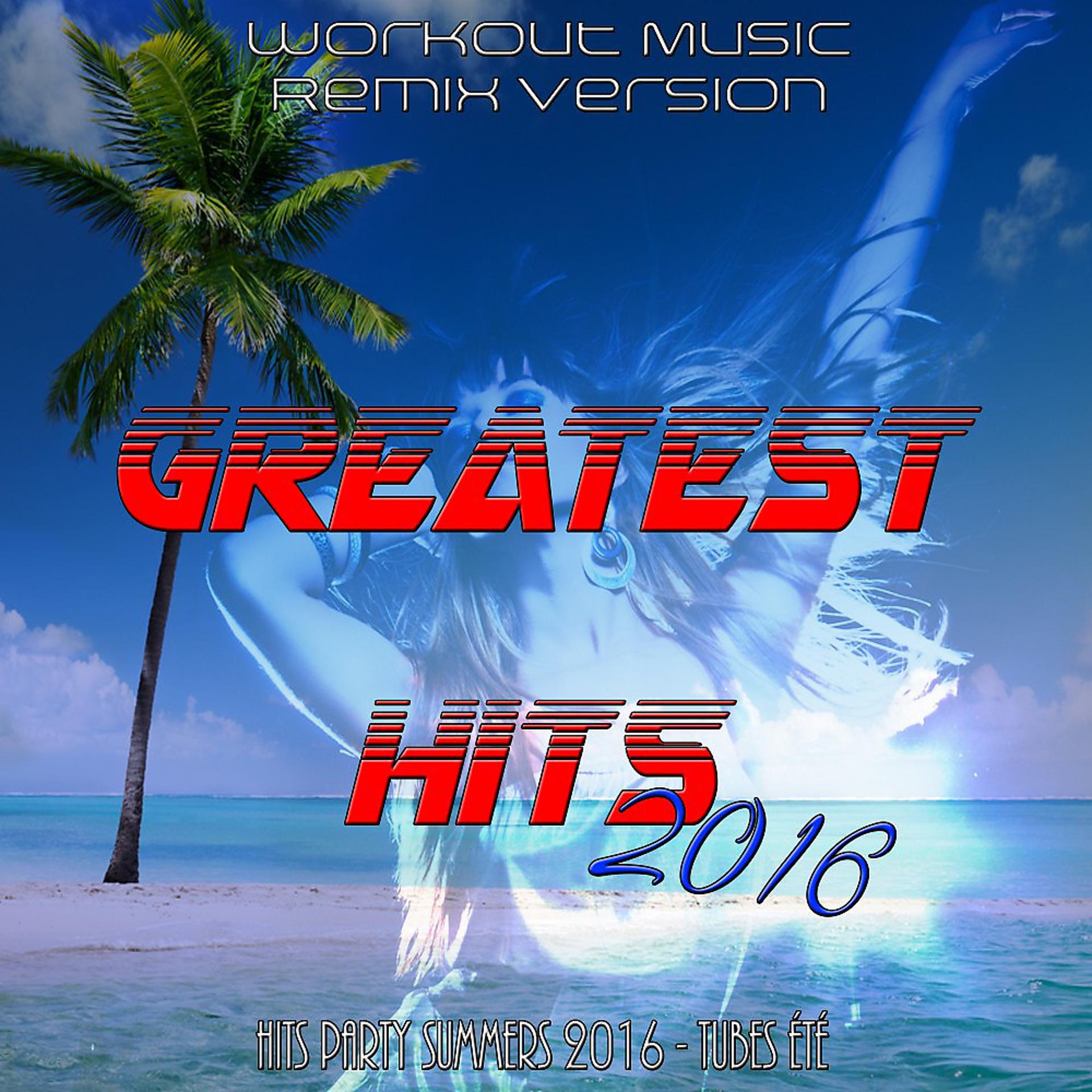 Постер альбома Greatest Hits 2016 : Hits Party Summers 2016 - Tubes Été (Workout Music Remix Version)