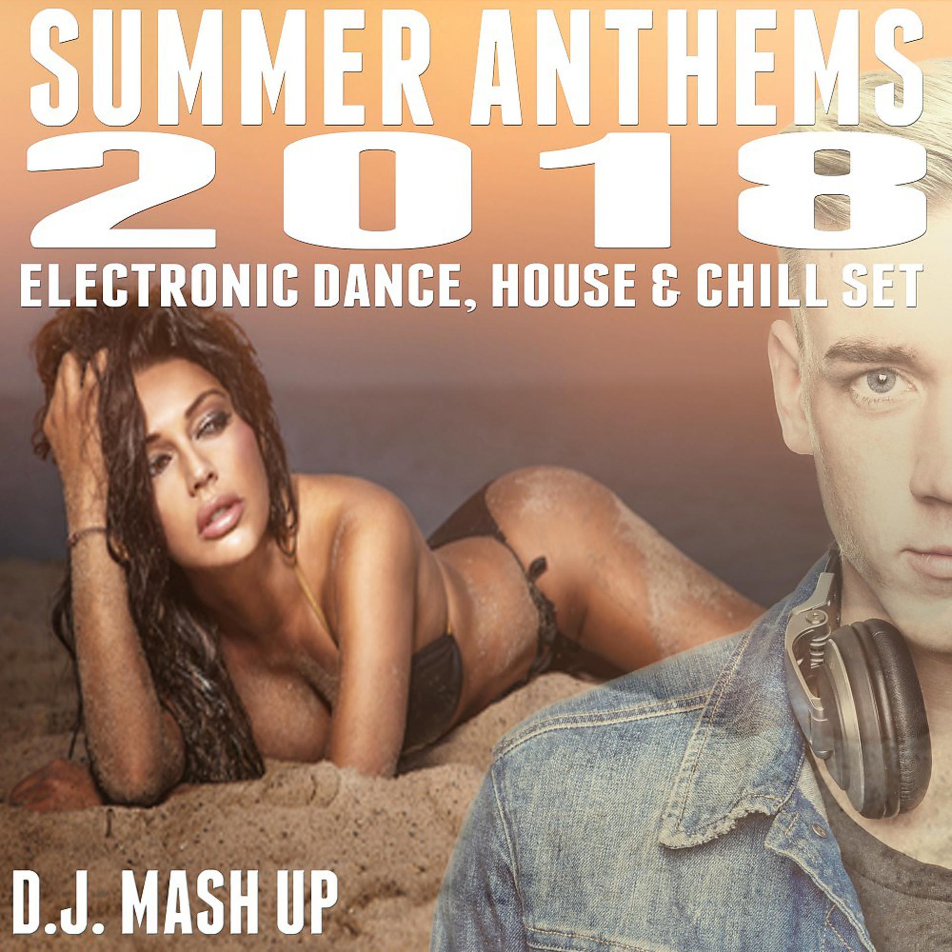 Постер альбома Summer Anthems 2018: Electronic Dance, House & Chill Set (D.J. Mash Up)