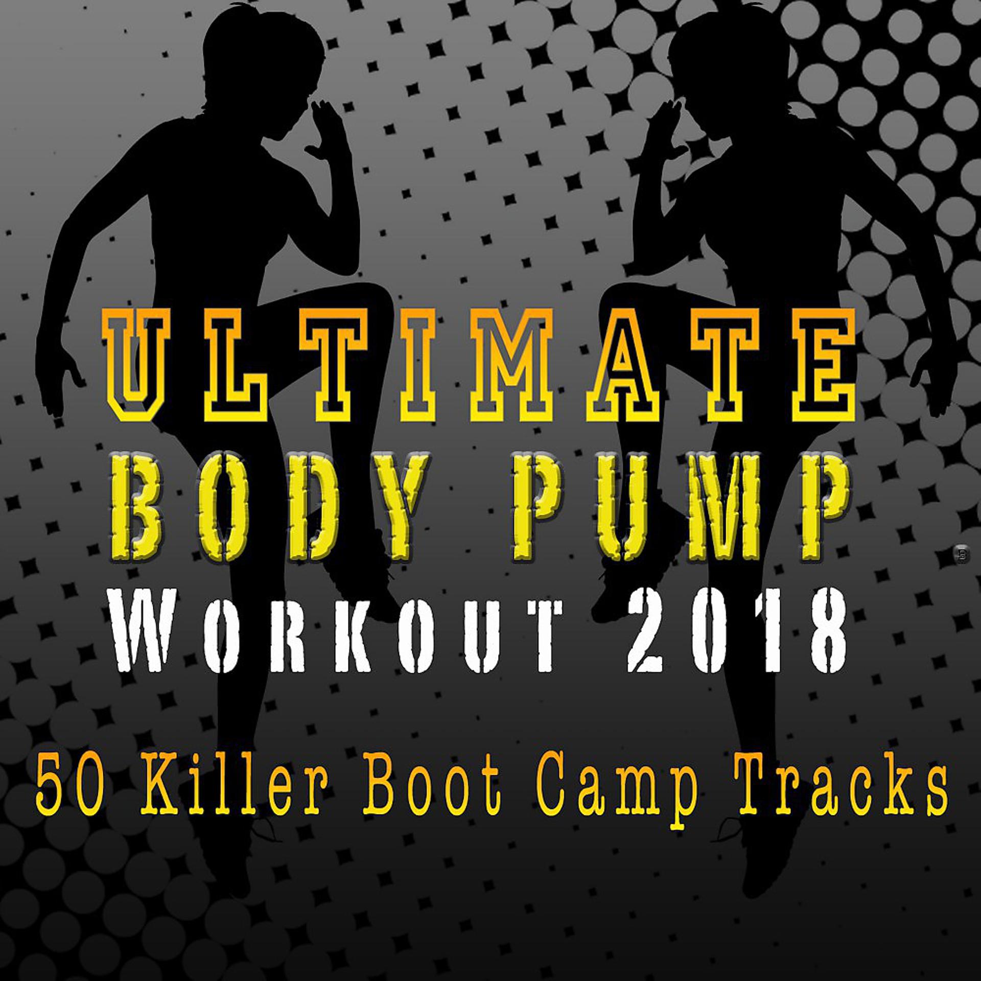 Постер альбома Ultimate Body Pump Workout 2018 - Killer Boot Camp Tracks